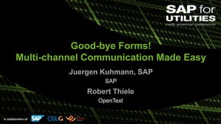 Public
A collaboration of:
Good-bye Forms!
Multi-channel Communication Made Easy
Juergen Kuhmann, SAP
SAP
Robert Thiele
OpenText
 