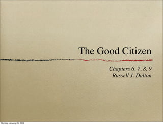 The Good Citizen
                                 Chapters 6, 7, 8, 9
                                  Russell J. Dalton




Monday, January 26, 2009
 