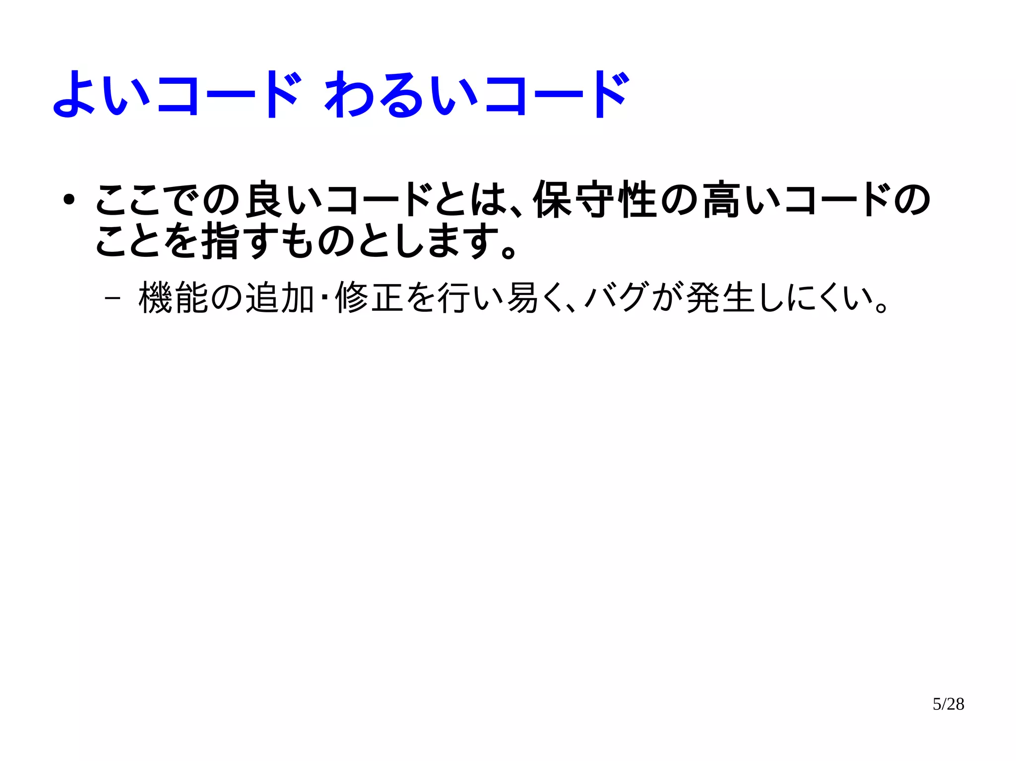 5/28
よいコード わるいコード
●
ここでの良いコードとは、保守性の高いコードの
ことを指すものとします。
– 機能の追加・修正を行い易く、バグが発生しにくい。
 