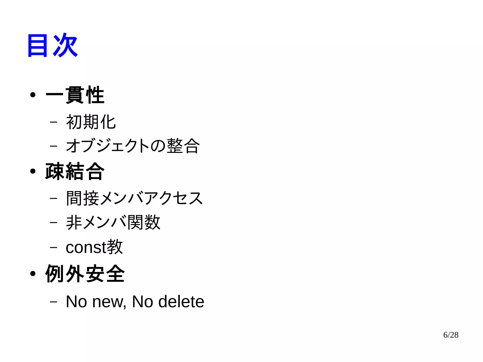6/28
目次
●
一貫性
– 初期化
– オブジェクトの整合
●
疎結合
– 間接メンバアクセス
– 非メンバ関数
– const教
●
例外安全
– No new, No delete
 