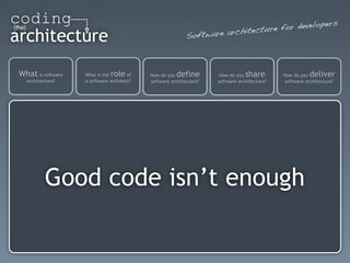 s
                                                                               re f or developer
                                                           Softwar e architectu



What is software   What is therole    of   How do you define         How do you share        How do you  deliver
  architecture?    a software architect?   software architecture?   software architecture?    software architecture?




          Good code isn’t enough
 