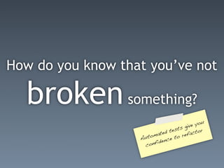 How do you know that you’ve not

  broken something?
                                            e you
                                     t s giv
                            te d tes        acto
                                                 r
                   Au toma         t o re
                                          f
                            de nce
                    c  onfi
 