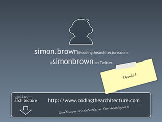 simon.brown@codingthearchitecture.com
    @simonbrown on Twitter


                                                   !
                                            Th anks




     http://www.codingthearchitecture.com
                                               s
                             re f or developer
         Softwar e architectu
 