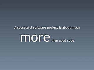 A successful software project is about much


   more                 than good code
 