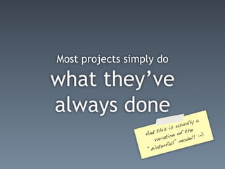 Most projects simply do

what they’ve
always done
                                      a lly a
                                  usu
                           is is          e
                  An d th          f th
                          iat ion o       l! :-
                                                )
                      var          mod
                                        e
                         er  fall”
                   “ Wat
 