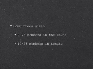 Committees sizes 9-75 members in the House 12-28 members in Senate 