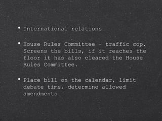 International relations House Rules Committee - traffic cop.  Screens the bills, if it reaches the floor it has also cleared the House Rules Committee. Place bill on the calendar, limit debate time, determine allowed amendments 