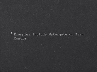 Examples include Watergate or Iran Contra 