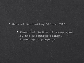 General Accounting Office (GAO) Financial Audits of money spent by the executive branch.  Investigatory agency 