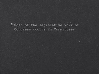 Most of the legislative work of Congress occurs in Committees. 