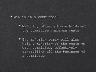 Who is in a committee? Majority of each house holds all the committee chairman seats The majority party will also hold a majority of the seats on each committee, effectively controlling all the business of a committee 