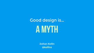 A myth
Good design is…
Zoltan Kollin
@kollinz
 