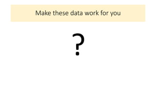 Make these data work for you
?
 