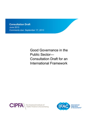 IFAC Board
Good Governance in the
Public Sector—
Consultation Draft for an
International Framework
Consultation Draft
June 2013
Comments due: September 17, 2013
 