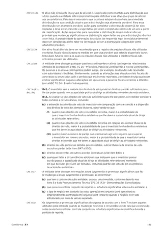 181Good Group | EY
CPC 31.12A	 O ativo não circulante (ou grupo de ativos) é classificado como mantido para distribuição aos
sócios quando a entidade está comprometida para distribuir esse ativo (ou grupo de ativos)
aos proprietários. Para isso é necessário que os ativos estejam disponíveis para imediata
distribuição na sua condição atual e que a distribuição seja altamente provável. Para essa
distribuição ser altamente provável, ações para completar a distribuição devem já ter sido
iniciadas e deve estar presente a expectativa de serem completadas dentro de um ano a partir
da classificação. Ações requeridas para completar a distribuição devem indicar não ser
provável que mudanças significativas na distribuição sejam feitas ou que a distribuição não virá
a ser feita. A probabilidade da aprovação dos sócios (se requerida legal ou estatutariamente)
deve ser considerada como fator na verificação de ser a distribuição classificável como
altamente provável.
CPC 32.34 	 Um ativo fiscal diferido deve ser reconhecido para o registro de prejuízos fiscais não utilizados
e créditos fiscais não utilizados na medida em que seja provável que estarão disponíveis lucros
tributáveis futuros contra os quais os prejuízos fiscais não utilizados e créditos fiscais não
utilizados possam ser utilizados.
CPC 32.88 	 A entidade deve divulgar quaisquer passivos contingentes e ativos contingentes relacionados
a tributo de acordo com a NBC TG 25 – Provisões, Passivos Contingentes e Ativos Contingentes.
Os passivos e os ativos contingentes podem surgir, por exemplo, de disputas não resolvidas
com autoridades tributárias. Similarmente, quando as alterações nas alíquotas e leis fiscais são
aprovadas ou anunciadas após o período que está sendo reportado, a entidade divulga quaisquer
efeitos significativos daquelas alterações em seus ativos e passivos fiscais correntes e diferidos
(ver a NBC TG 24 – Evento Subsequente).
CPC 36 (R3).	 B41. O investidor sem a maioria dos direitos de voto pode ter direitos que são suficientes para
B41, B42 	 lhe dar poder quando tem a capacidade prática de dirigir as atividades relevantes de modo unilateral.
	B42. Ao avaliar se seus direitos de voto são suficientes para lhe dar poder, o investidor considera
todos os fatos e circunstâncias, incluindo:
(a) 	a extensão dos direitos de voto do investidor em comparação com a extensão e a dispersão
dos direitos de voto dos demais titulares, observando-se que:
		(i) 		 quanto mais direitos de voto o investidor detenha, maior é a probabilidade de
que o investidor tenha direitos existentes que lhe deem a capacidade atual de dirigir
as atividades relevantes;
		(ii) 	 quanto mais direitos de voto o investidor detenha em relação aos demais titulares de
direitos de voto, maior é a probabilidade de que o investidor tenha direitos existentes
que lhe deem a capacidade atual de dirigir as atividades relevantes;
		(iii) 	quanto maior o número de partes que precisariam agir em conjunto para superar
o investidor em número de votos, maior é a probabilidade de que o investidor tenha
direitos existentes que lhe deem a capacidade atual de dirigir as atividades relevantes;
(b) 	direitos de voto potenciais detidos pelo investidor, outros titulares de direitos de voto
ou outras partes (vide itens B47 a B50);
(c) 	direitos decorrentes de outros acordos contratuais (vide item B40); e
(d) 	quaisquer fatos e circunstâncias adicionais que indiquem que o investidor possui
ou não possui a capacidade atual de dirigir as atividades relevantes no momento
em que decisões precisem ser tomadas, incluindo padrões de votação em assembleias
de acionistas anteriores.
CPC 45.7 	 A entidade deve divulgar informações sobre julgamentos e premissas significativos que fez
(e mudanças a esses julgamentos e premissas) ao determinar:
(a) 	que tem o controle de outra entidade, ou seja, uma investida, conforme descrito nos
itens 5 e 6 do Pronunciamento Técnico CPC 36 (R3) – Demonstrações Consolidadas;
(b) 	que possui o controle conjunto de negócio ou influência significativa sobre outra entidade; e
(c) 	 o tipo de negócio em conjunto (ou seja, operação em conjunto (joint operation) ou
empreendimento 	controlado em conjunto (joint venture)) quando o negócio tiver sido
estruturado por meio de veículo separado.
CPC 45.8 	 Os julgamentos e premissas significativos divulgados de acordo com o item 7 incluem aqueles
adotados pela entidade quando as mudanças nos fatos e circunstâncias são tais que a conclusão
sobre se ela tem controle, controle conjunto ou influência significativa se modifica durante o
período de reporte.
 