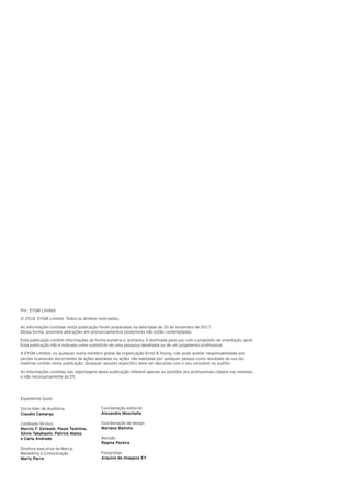 Expediente Good
Sócio-líder de Auditoria
Claudio Camargo
Conteúdo técnico
Marcio F. Ostwald, Paula Tashima,
Silvio Takahashi, Patrick Matos
e Carla Andrade
Diretora executiva de Marca,
Marketing e Comunicação
Marly Parra
Coordenação editorial
Alexandre Moschella
Coordenação de design
Mariana Batista
Revisão
Regina Pereira
Fotografias
Arquivo de imagens EY
Por: EYGM Limited
© 2018 EYGM Limited. Todos os direitos reservados.
As informações contidas nesta publicação foram preparadas na data-base de 30 de novembro de 2017.
Dessa forma, possíveis alterações em pronunciamentos posteriores não estão contempladas.
Esta publicação contém informações de forma sumária e, portanto, é destinada para uso com o propósito de orientação geral.
Esta publicação não é indicada como substituto de uma pesquisa detalhada ou de um julgamento profissional.
A EYGM Limited, ou qualquer outro membro global da organização Ernst & Young, não pode aceitar responsabilidade por
perdas ocasionais decorrentes de ações adotadas ou ações não adotadas por qualquer pessoa como resultado do uso do
material contido nesta publicação. Qualquer assunto específico deve ser discutido com o seu consultor ou auditor.
As informações contidas nas reportagens desta publicação refletem apenas as opiniões dos profissionais citados nas mesmas,
e não necessariamente da EY.
 
