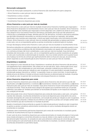 41Good Group | EY
Mensuração subsequente
Para fins de mensuração subsequente, os ativos financeiros são classificados em quatro categorias:
•	Ativos financeiros a valor justo por meio do resultado;
•	Empréstimos e contas a receber;
•	Investimentos mantidos até o vencimento;
•	Investimentos financeiros disponíveis para venda.
Ativos financeiros a valor justo por meio do resultado
Ativos financeiros a valor justo por meio do resultado incluem ativos financeiros mantidos para negociação e
ativos financeiros designados no reconhecimento inicial a valor justo por meio do resultado. Ativos financeiros
são classificados como mantidos para negociação se forem adquiridos com o objetivo de venda no curto prazo.
Essa categoria inclui instrumentos financeiros derivativos contratados pelo Grupo que não satisfazem os
critérios para a contabilidade de hedge, definidos pelo CPC 38. Derivativos, incluindo os derivativos embutidos
que não estão intimamente relacionados ao contrato principal e que devem ser separados, são também
classificados como mantidos para negociação, a menos que sejam classificados como instrumentos de hedge
eficazes. Ativos financeiros a valor justo por meio do resultado são apresentados no balanço patrimonial
a valor justo, com os correspondentes ganhos ou perdas reconhecidos na demonstração do resultado.
O Grupo não designou nenhum ativo financeiro a valor justo por meio do resultado no reconhecimento inicial.
Derivativos embutidos em contratos principais são contabilizados como derivativos separados quando os seus
riscos e características econômicas não são intimamente relacionados com aqueles dos contratos principais
e os contratos principais não forem contabilizados a valor justo por meio do resultado. Esses derivativos
embutidos são mensurados a valor justo, com os correspondentes ganhos ou perdas resultantes de variações
no valor justo reconhecidos na demonstração do resultado. Uma nova revisão somente ocorre quando houver
uma mudança nos termos do contrato que significativamente altere os fluxos de caixa que, de outra forma,
seriam requeridos ou uma reclassificação do ativo financeiro ao valor justo por meio do resultado.
Empréstimos e recebíveis
Essa categoria é a mais relevante do Grupo. Empréstimos e recebíveis são ativos financeiros não derivativos,
com pagamentos fixos e determináveis, não cotados em um mercado ativo. Após a mensuração inicial, esses
ativos financeiros são contabilizados ao custo amortizado, utilizando o método de juros efetivos (taxa
de juros efetiva), menos perda por redução ao valor recuperável. O custo amortizado é calculado levando em
consideração qualquer desconto ou “prêmio” na aquisição e taxas ou custos incorridos. A amortização do
método de juros de efetivos é incluída na linha de receita financeira na demonstração de resultado. As perdas
por redução ao valor recuperável são reconhecidas como despesa financeira no resultado.
Ativos financeiros disponíveis para venda
Os ativos financeiros disponíveis para venda são aqueles ativos financeiros não derivativos que não são
classificados como (a) empréstimos e recebíveis; (b) investimentos mantidos até o vencimento; ou (c) ativos
financeiros pelo valor justo por meio do resultado. Esses ativos financeiros incluem instrumentos patrimoniais
e de títulos de dívida. Títulos de dívida nessa categoria são aqueles que se pretende manter por um período
indefinido e que podem ser vendidos para atender às necessidades de liquidez ou em resposta às mudanças
nas condições de mercado.
Após mensuração inicial, ativos financeiros disponíveis para venda são mensurados a valor justo, com ganhos
e perdas não realizados, reconhecidos diretamente na reserva de disponíveis para venda dentro dos outros
resultados abrangentes até a baixa do investimento, com exceção das perdas por redução ao valor recuperável,
dos juros calculados utilizando o método de juros efetivos e dos ganhos ou perdas com variação cambial sobre
ativos monetários que são reconhecidos no resultado do período.
Quando o investimento é desreconhecido ou quando for determinada perda por redução ao valor recuperável,
os ganhos ou perdas cumulativos anteriormente reconhecidos em outros resultados abrangentes devem ser
reconhecidos no resultado.
Dividendos sobre investimentos patrimoniais disponíveis para venda são reconhecidos no resultado quando
o direito de reconhecimento do Grupo for estabelecido.
O valor justo de ativos monetários disponíveis para venda denominados em moeda estrangeira é mensurado
nessa moeda estrangeira e convertido utilizando-se a taxa de câmbio à vista vigente na data de reporte
das demonstrações financeiras. As variações do valor justo atribuíveis a diferenças de conversão que resultam
de uma mudança do custo amortizado do ativo são reconhecidas no resultado, e as demais variações são
reconhecidas diretamente no patrimônio líquido.
CPC 38.09
CPC 38.46
CPC 38.AG14
CPC 38.55 (a)
CPC 38.10
CPC 38.11
CPC 38.09
CPC 38.46 (a)
CPC 38.56
CPC 38.09
CPC 38.46
CPC 38.55 (b)
CPC 38.67
CPC 38.46
CPC 38.55 (b)
CPC 38.67
CPC 38.50E
CPC 38.50F
 