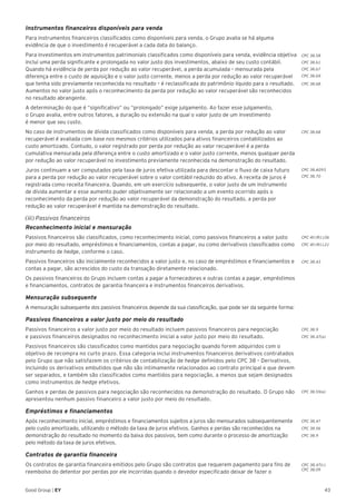 43Good Group | EY
Instrumentos financeiros disponíveis para venda
Para instrumentos financeiros classificados como disponíveis para venda, o Grupo avalia se há alguma
evidência de que o investimento é recuperável a cada data do balanço.
Para investimentos em instrumentos patrimoniais classificados como disponíveis para venda, evidência objetiva
inclui uma perda significante e prolongada no valor justo dos investimentos, abaixo de seu custo contábil.
Quando há evidência de perda por redução ao valor recuperável, a perda acumulada – mensurada pela
diferença entre o custo de aquisição e o valor justo corrente, menos a perda por redução ao valor recuperável
que tenha sido previamente reconhecida no resultado – é reclassificada do patrimônio líquido para o resultado.
Aumentos no valor justo após o reconhecimento da perda por redução ao valor recuperável são reconhecidos
no resultado abrangente.
A determinação do que é “significativo” ou “prolongado” exige julgamento. Ao fazer esse julgamento,
o Grupo avalia, entre outros fatores, a duração ou extensão na qual o valor justo de um investimento
é menor que seu custo.
No caso de instrumentos de dívida classificados como disponíveis para venda, a perda por redução ao valor
recuperável é avaliada com base nos mesmos critérios utilizados para ativos financeiros contabilizados ao
custo amortizado. Contudo, o valor registrado por perda por redução ao valor recuperável é a perda
cumulativa mensurada pela diferença entre o custo amortizado e o valor justo corrente, menos qualquer perda
por redução ao valor recuperável no investimento previamente reconhecida na demonstração do resultado.
Juros continuam a ser computados pela taxa de juros efetiva utilizada para descontar o fluxo de caixa futuro
para a perda por redução ao valor recuperável sobre o valor contábil reduzido do ativo. A receita de juros é
registrada como receita financeira. Quando, em um exercício subsequente, o valor justo de um instrumento
de dívida aumentar e esse aumento puder objetivamente ser relacionado a um evento ocorrido após o
reconhecimento da perda por redução ao valor recuperável da demonstração do resultado, a perda por
redução ao valor recuperável é mantida na demonstração do resultado.
(iii) Passivos financeiros
Reconhecimento inicial e mensuração
Passivos financeiros são classificados, como reconhecimento inicial, como passivos financeiros a valor justo
por meio do resultado, empréstimos e financiamentos, contas a pagar, ou como derivativos classificados como
instrumento de hedge, conforme o caso.
Passivos financeiros são inicialmente reconhecidos a valor justo e, no caso de empréstimos e financiamentos e
contas a pagar, são acrescidos do custo da transação diretamente relacionado.
Os passivos financeiros do Grupo incluem contas a pagar a fornecedores e outras contas a pagar, empréstimos
e financiamentos, contratos de garantia financeira e instrumentos financeiros derivativos.
Mensuração subsequente
A mensuração subsequente dos passivos financeiros depende da sua classificação, que pode ser da seguinte forma:
Passivos financeiros a valor justo por meio do resultado
Passivos financeiros a valor justo por meio do resultado incluem passivos financeiros para negociação
e passivos financeiros designados no reconhecimento inicial a valor justo por meio do resultado.
Passivos financeiros são classificados como mantidos para negociação quando forem adquiridos com o
objetivo de recompra no curto prazo. Essa categoria inclui instrumentos financeiros derivativos contratados
pelo Grupo que não satisfazem os critérios de contabilização de hedge definidos pelo CPC 38 – Derivativos,
incluindo os derivativos embutidos que não são intimamente relacionados ao contrato principal e que devem
ser separados, e também são classificados como mantidos para negociação, a menos que sejam designados
como instrumentos de hedge efetivos.
Ganhos e perdas de passivos para negociação são reconhecidos na demonstração do resultado. O Grupo não
apresentou nenhum passivo financeiro a valor justo por meio do resultado.
Empréstimos e financiamentos
Após reconhecimento inicial, empréstimos e financiamentos sujeitos a juros são mensurados subsequentemente
pelo custo amortizado, utilizando o método da taxa de juros efetivos. Ganhos e perdas são reconhecidos na
demonstração do resultado no momento da baixa dos passivos, bem como durante o processo de amortização
pelo método da taxa de juros efetivos.
Contratos de garantia financeira
Os contratos de garantia financeira emitidos pelo Grupo são contratos que requerem pagamento para fins de
reembolso do detentor por perdas por ele incorridas quando o devedor especificado deixar de fazer o
CPC 38.AG93
CPC 38.70
CPC 38.68
CPC 38.58
CPC 38.61
CPC 38.67
CPC 38.69
CPC 38.68
CPC 40 (R1).06
CPC 40 (R1).21
CPC 38.9
CPC 38.47(a)
CPC 38.55(a)
CPC 38.47
CPC 38.56
CPC 38.9
CPC 38.47(c)
CPC 38.09
CPC 38.43
 