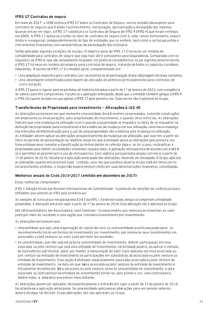 61Good Group | EY
IFRS 17 Contratos de seguro
Em maio de 2017, o IASB emitiu a IFRS 17 sobre os Contratos de Seguro, norma contábil abrangente para
contratos de seguros que tratado reconhecimento, mensuração, apresentação e divulgação dos mesmos.
Quando entrar em vigor, a IFRS 17 substituirá os Contratos de Seguro de IFRS 4 (IFRS 4) que foram emitidos
em 2005. A IFRS 17 aplica-se a todos os tipos de contratos de seguro (isto é, vida, ramos elementares, seguro
direto e resseguros), independentemente do tipo de entidades que os emitem, bem como a certas garantias e
instrumentos financeiros com características de participação discricionária.
Serão aplicadas algumas exceções de escopo. O objetivo geral da IFRS 17 é fornecer um modelo de
contabilidade para contratos de seguro que seja mais útil e consistente para seguradoras. Comparado com os
requisitos da IFRS 4, que são amplamente baseados em políticas contabilísticas locais vigentes anteriormente,
a IFRS 17 fornece um modelo abrangente para contratos de seguro, tratando de todos os aspectos contábeis
relevantes. O núcleo da IFRS 17 é o modelo geral, complementado por:
•		Uma adaptação específica para contratos com características de participação direta (abordagem de taxas variáveis);
•		Uma abordagem simplificada (abordagem de alocação de prêmios) principalmente para contratos de
curta duração.
A IFRS 17 passa a vigorar para os períodos de relatório iniciados a partir de 1º de janeiro de 2021, com a exigência
de valores para fins comparativos. Faculta-se a aplicação antecipada, desde que a entidade também aplique a IFRS 9
e IFRS 15 a partir da data em que aplicar a IFRS 17 pela primeira vez. Essa norma não é aplicável ao Grupo.
Transferências de Propriedade para Investimento – Alterações à IAS 40
As alterações esclarecem em que momento uma entidade deve transferir propriedades, incluindo construções
em andamento ou incorporações, para propriedades de investimento, e quando deve retirá-las. As alterações
indicam que uma mudança na utilização ocorre quando a propriedade se enquadra ou deixa de se enquadrar na
definição de propriedade para investimento e há evidências da mudança em sua utilização. Uma mera mudança
nas intenções da Administração para o uso de uma propriedade não evidencia uma mudança na utilização.
As entidades devem aplicar as alterações prospectivamente às mudanças de utilização, que ocorrem a partir do
início do período de apresentação de relatório anual em que a entidade aplica as alterações pela primeira vez.
Uma entidade deve reavaliar a classificação do imóvel detido na referida data e, se for o caso, reclassificar a
propriedade para refletir as condições existentes naquela data. A aplicação retrospectiva de acordo com a IAS 8
só é permitida se possível sem o uso de retrospectiva. Com vigência para períodos anuais com início a partir de
1º de janeiro de 2018, faculta-se a aplicação antecipada das alterações, devendo ser divulgada. O Grupo aplicará
as alterações quando entrarem em vigor. Contudo, uma vez que a prática atual do Grupo está em linha com os
esclarecimentos emitidos, o Grupo não espera nenhum efeito em suas demonstrações financeiras consolidadas.
Melhorias anuais do Ciclo 2015-2017 (emitido em dezembro de 2017)
Essas melhorias compreedem:
IFRS 1 Adoção Inicial das Normas Internacionais de Contabilidade - Supressão de isenções de curto prazo para
entidades que adotam as IFRS pela primeira vez
As isenções de curto prazo nos parágrafos E3-E7 da IFRS 1 foram excluídas porque já cumpriram a finalidade
pretendida. A alteração entra em vigor a partir de 1º de janeiro de 2018. Esta alteração não é aplicável ao Grupo.
IAS 28 Investimentos em Associadas e Joint Ventures - Esclarecimento que mensura as investidas ao valor
justo por meio do resultado é uma opção que considera investimento por investimento.
As alterações esclarecem que:
•	Uma entidade que seja uma organização de capital de risco ou outra entidade qualificada pode optar, no
reconhecimento inicial em termos de investimento por investimento, por mensurar seus investimentos em
associadas e joint ventures ao valor justo por meio do resultado.
•	Se uma entidade, que não seja ela própria uma entidade de investimento, detiver participação em uma
associada ou joint venture que seja uma entidade de investimento, tal entidade poderá, ao aplicar o método
de equivalência patrimonial, optar por manter a mensuração do valor justo aplicada por essa associada ou
jont venture da entidade de investimento às participações em subsidiárias da associada ou joint venture da
entidade de investimento. Esta opção é efetuada separadamente para cada associada ou joint venture de
entidade de investimento, na data em que: (a) a associada ou joint venture da entidade de investimento é
inicialmente reconhecida; (b) a associada ou joint venture torna-se uma entidade de investimento; e (c) a
associada ou joint venture da entidade de investimento tornar-se, pela primeira vez, uma controladora,
dentre estas, a data esta que estiver mais distante.
As alterações devem ser aplicadas retrospectivamente e entrarão em vigor a partir de 1º de janeiro de 2018,
facultando-se a aplicação antecipada. Se uma entidade aplica essas alterações para um período anterior,
deverá divulgar tal decisão. Essas alterações não são aplicáveis ao Grupo.
 