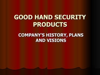 GOOD HAND SECURITY PRODUCTS COMPANY’S HISTORY, PLANS AND VISIONS 