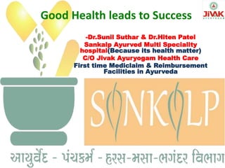 Good Health leads to Success
-Dr.Sunil Suthar & Dr.Hiten Patel
Sankalp Ayurved Multi Speciality
hospital(Because its health matter)
C/O Jivak Ayuryogam Health Care
First time Mediclaim & Reimbursement
Facilities in Ayurveda
 