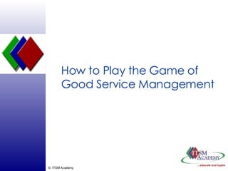 How to Play the Game of Good Service Management 