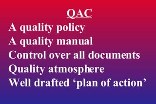 QAC A quality policy A quality manual Control over all documents Quality atmosphere Well drafted ‘plan of action’ 