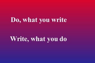 Do, what you write Write, what you do 