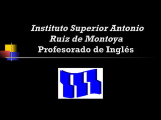   Instituto Superior Antonio Ruiz de Montoya Profesorado de Inglés 