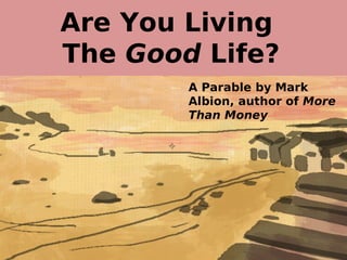 Are You Living
The Good Life?
        A Parable by Mark
        Albion, author of More
        Than Money
 