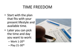 TIME FREEDOMStart withthe plan that fits with your present lifestyle and available time.Later you can pick the time and day you want to work:Work 1-20thPlay 21-30th