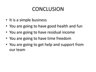 CONCLUSIONIt is a simple businessYou are going to have good health and funYou are going to have residual incomeYou are going to have time freedomYou are going to get help and support from our team