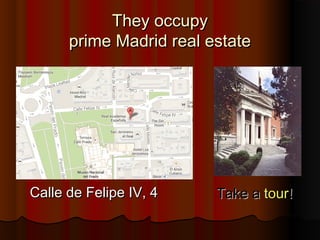 They occupyThey occupy
prime Madrid real estateprime Madrid real estate
Calle de Felipe IV, 4Calle de Felipe IV, 4 Take aTake a tourtour!!
 