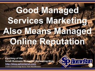 SPHomeRun.com

   Good Managed
 Services Marketing
Also Means Managed
 Online Reputation
  Courtesy of the
  Small Business Computer Consulting Blog
  http://blog.sphomerun.com
  Creative Commons Image Source: Flickr BUILDWindows
 