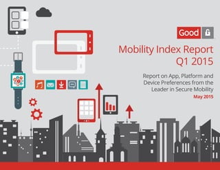 Mobility Index Report
Q1 2015
Report on App, Platform and
Device Preferences from the
Leader in Secure Mobility
May 2015
 
