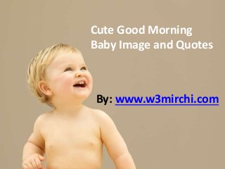 By: www.w3mirchi.com
Cute Good Morning
Baby Image and Quotes
 