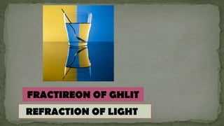 REFRACTION OF LIGHT
FRACTIREON OF GHLIT
 