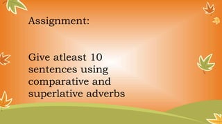Assignment:
Give atleast 10
sentences using
comparative and
superlative adverbs
 