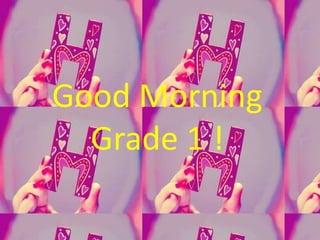 Good Morning
Grade 1 !
 