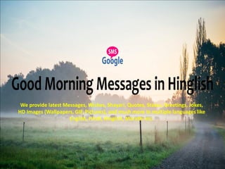 We provide latest Messages, Wishes, Shayari, Quotes, Status, Greetings, Jokes,
HD Images (Wallpapers, GIF, Pictures), and much more in multiple languages like
English, Hindi, Hinglish, Marathi etc.
 