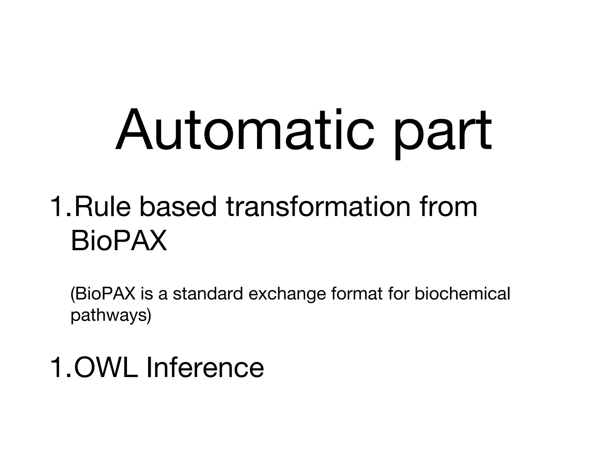 Automatic part
1.Rule based transformation from
BioPAX
(BioPAX is a standard exchange format for biochemical
pathways)
1.OWL Inference
 