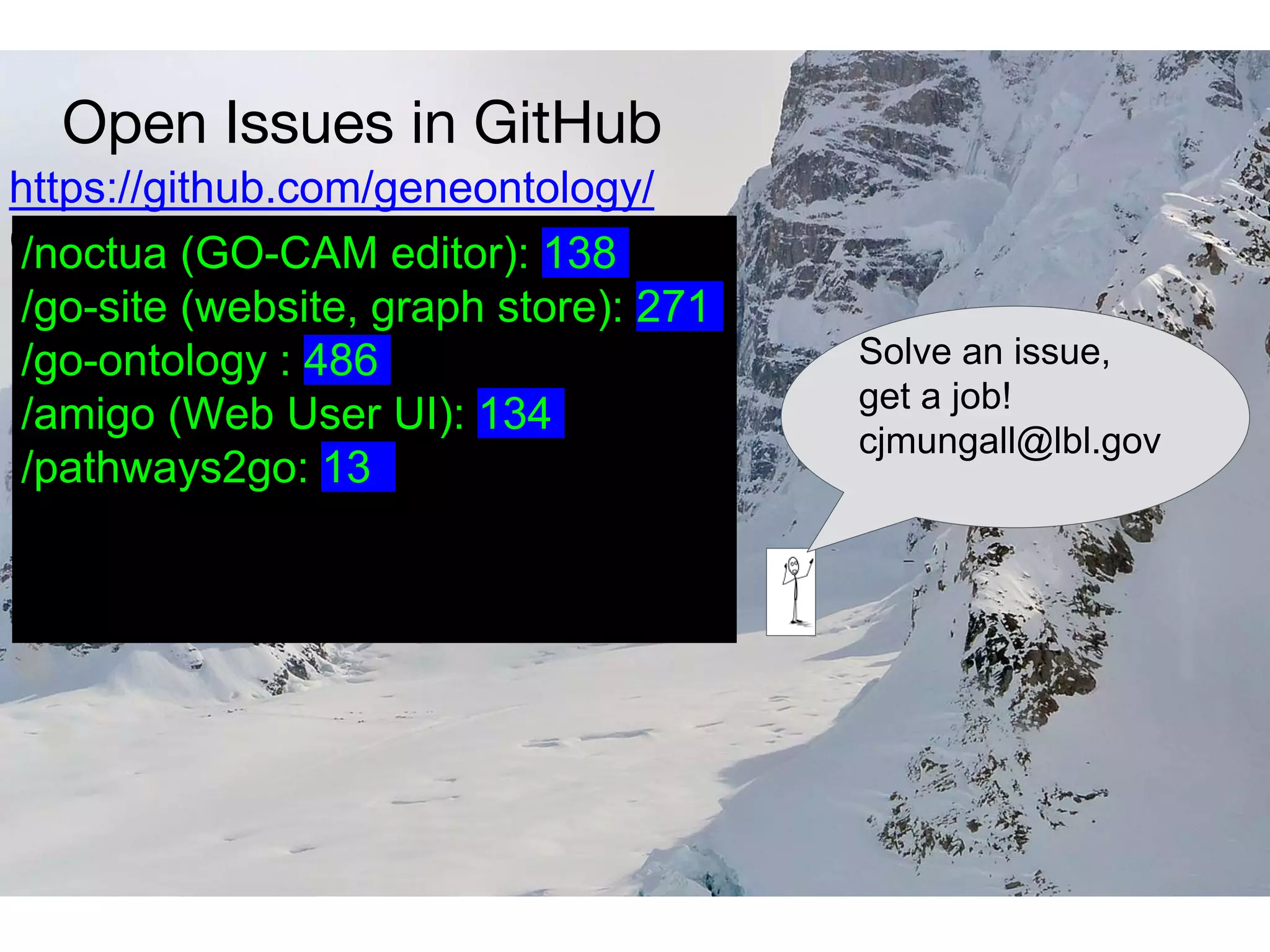 Open Issues in GitHub
https://github.com/geneontology/
(62 repos..)
Solve an issue,
get a job!
cjmungall@lbl.gov
/noctua (GO-CAM editor): 138
/go-site (website, graph store): 271
/go-ontology : 486
/amigo (Web User UI): 134
/pathways2go: 13
 