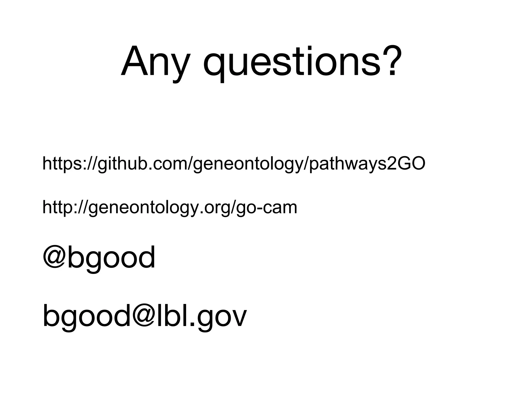 Any questions?
https://github.com/geneontology/pathways2GO
http://geneontology.org/go-cam
@bgood
bgood@lbl.gov
 