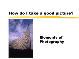 How do I take a good picture?




             Elements of
             Photography
 