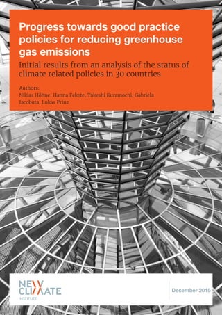Progress towards good practice
policies for reducing greenhouse
gas emissions
Initial results from an analysis of the status of
climate related policies in 30 countries
Authors:
Niklas Höhne, Hanna Fekete, Takeshi Kuramochi, Gabriela
Iacobuta, Lukas Prinz
December 2015
 