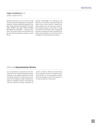 Legal compliance and
safety requeriments
Fabricator agrees that it will, at all times, comply
with all local and other applicable rules, regulations,
ordinances and laws regarding the application, han-
dling, storage, fabrication and disposal of all SILES-
TONE®, DEKTON®, ECO, SENSA, SCALEA, INTEGRITY
AND PREXURY BY COSENTINO®. In particular Fabri-
cators must perform periodic risk assessment of all
jobs and take the appropriate measures to control
the risk.
Fabricator acknowledges and understands that:
fabrication of the materials, especially through dry
cutting, emits air-borne particles, including respi-
rable crystalline silica, that may cause silicosis or
other respiratory desease; and Cosentino® strongly
recommends that Fabricators take all appropriate
precautions, including wet cutting, wet grinding, wet
milling and wet polishing, as it may reduce the risk
of inhalation of air-borne particles and silicosis.
WARNING
Las recomendaciones y propuestas de este docu-
mento tienen mero carácter orientativo para imple-
mentación de las medidas organizativas, técnicas
y de hábitos personales. En ningún caso son susti-
tutivas de las obligaciones legales establecidas en
materia de seguridad y salud por la normativa de
cada país; evaluación de riesgos, planificación de
acciones correctoras, informes de asesoramiento
técnico específico, formación e información, medi-
cina preventiva, etc., que corresponden a departa-
mentos de seguridad y salud de las empresas o a
sus asesores externos en esta materia.
Informe de Asesoramiento Técnico
11
 