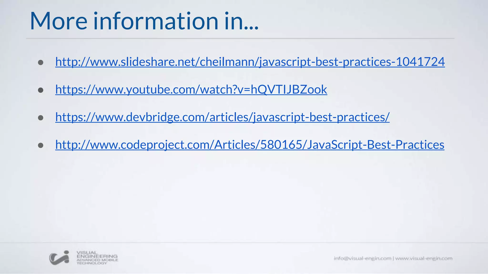 More information in...
● http://www.slideshare.net/cheilmann/javascript-best-practices-1041724
● https://www.youtube.com/watch?v=hQVTIJBZook
● https://www.devbridge.com/articles/javascript-best-practices/
● http://www.codeproject.com/Articles/580165/JavaScript-Best-Practices
 
