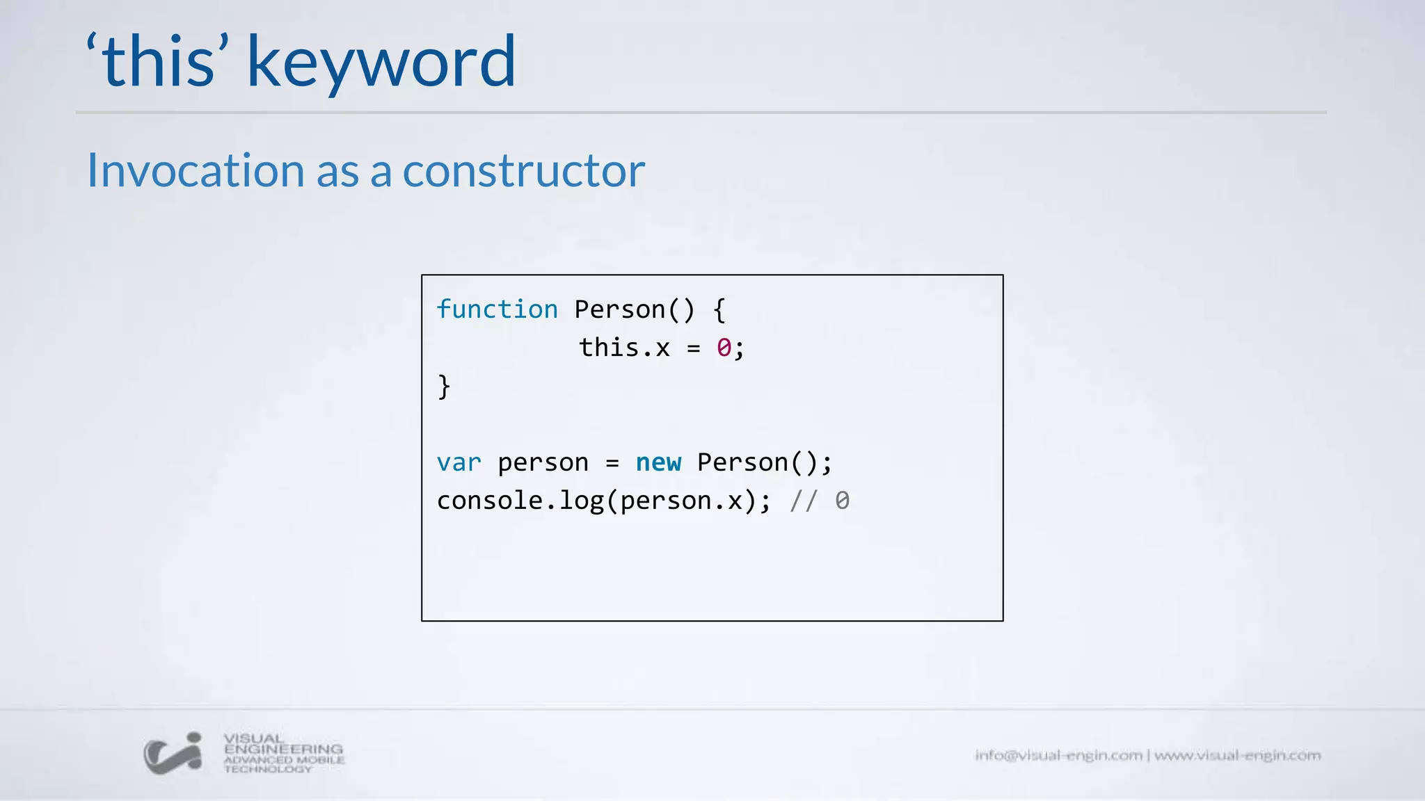 ‘this’ keyword
Invocation as a constructor
function Person() {
this.x = 0;
}
var person = new Person();
console.log(person.x); // 0
 