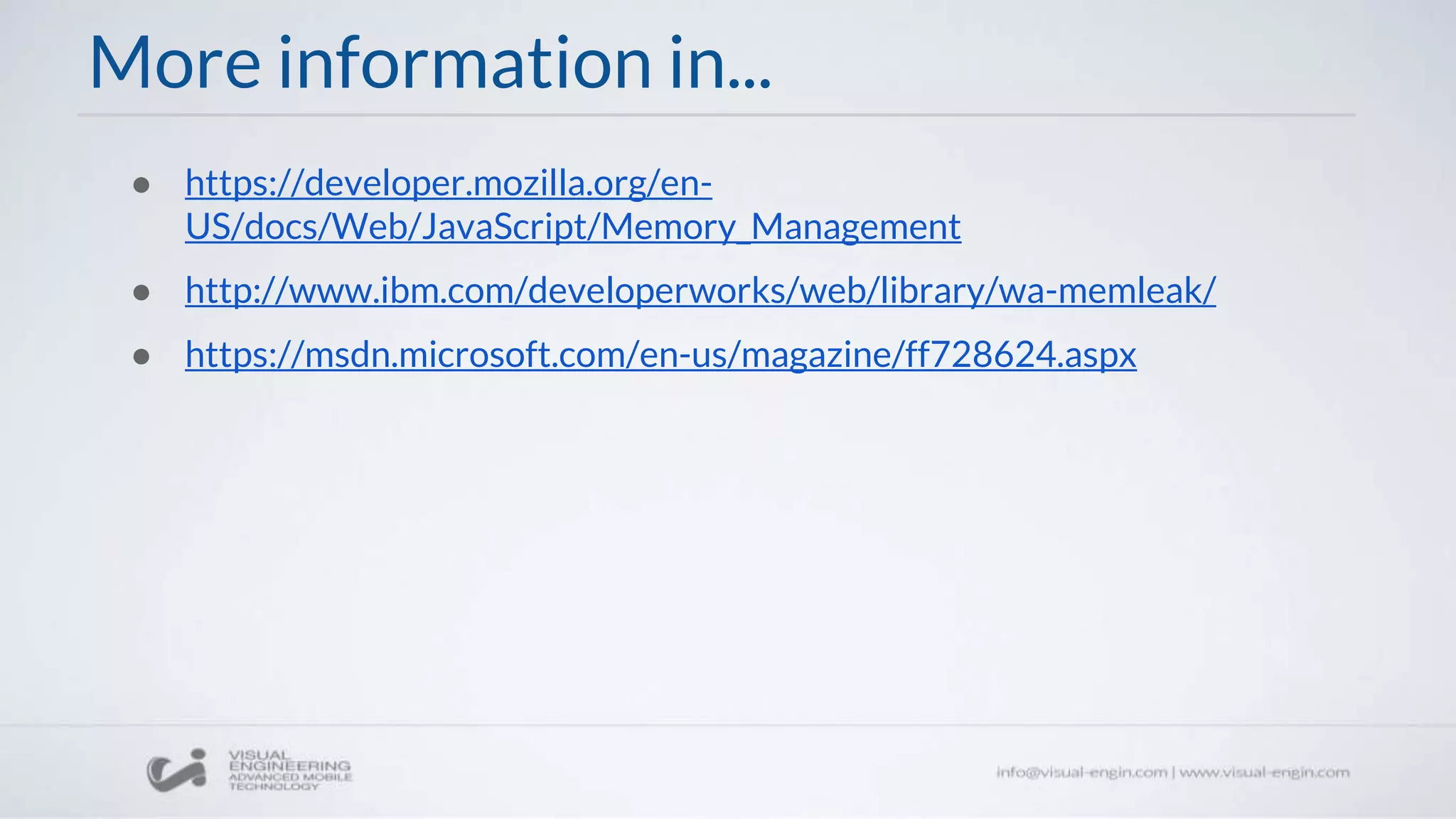 More information in...
● https://developer.mozilla.org/en-
US/docs/Web/JavaScript/Memory_Management
● http://www.ibm.com/developerworks/web/library/wa-memleak/
● https://msdn.microsoft.com/en-us/magazine/ff728624.aspx
 