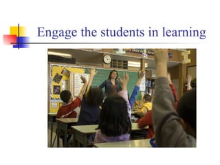 Engage the students in learning 